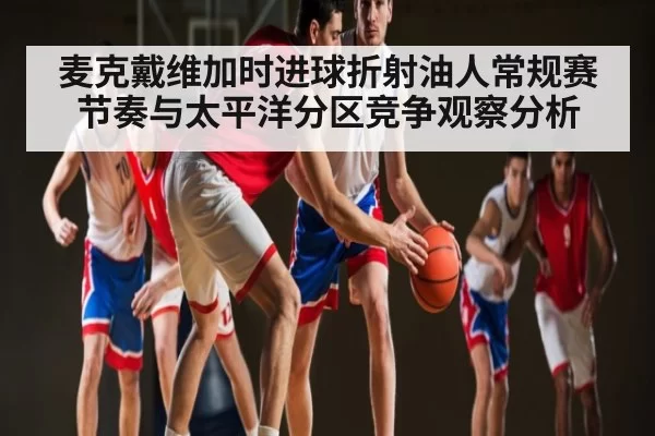 麦克戴维加时进球折射油人常规赛节奏与太平洋分区竞争观察分析